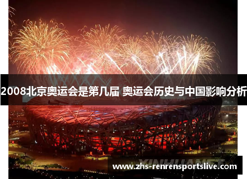2008北京奥运会是第几届 奥运会历史与中国影响分析